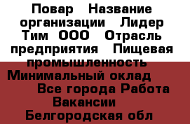 Повар › Название организации ­ Лидер Тим, ООО › Отрасль предприятия ­ Пищевая промышленность › Минимальный оклад ­ 20 000 - Все города Работа » Вакансии   . Белгородская обл.